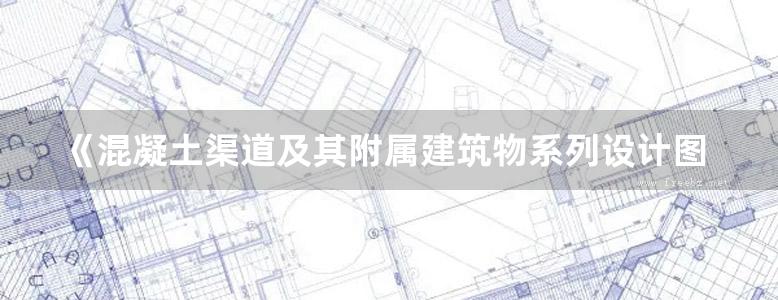 《混凝土渠道及其附属建筑物系列设计图集 渠道 水闸 闸门（上册）》孙竞武 研究设计